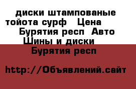 диски штампованые тойота сурф › Цена ­ 5 000 - Бурятия респ. Авто » Шины и диски   . Бурятия респ.